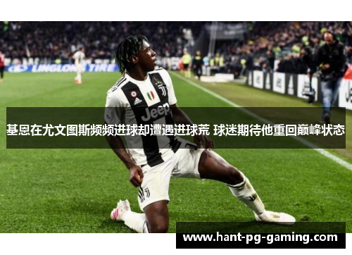 基恩在尤文图斯频频进球却遭遇进球荒 球迷期待他重回巅峰状态